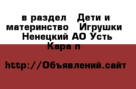  в раздел : Дети и материнство » Игрушки . Ненецкий АО,Усть-Кара п.